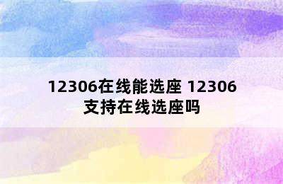 12306在线能选座 12306支持在线选座吗